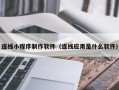 青州连线小程序制作软件（连线应用是什么软件）