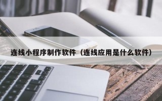 青州连线小程序制作软件（连线应用是什么软件）