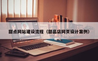 青州甜点网站建设流程（甜品店网页设计案例）