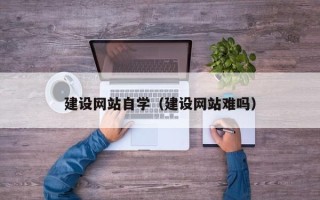 青州建设网站自学（建设网站难吗）
