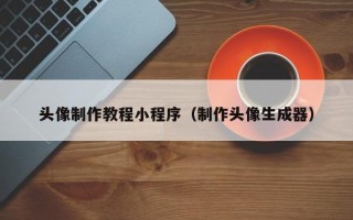 青州头像制作教程小程序（制作头像生成器）