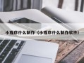 青州小程序什么制作（小程序什么制作软件）