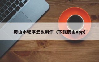 青州房山小程序怎么制作（下载房山app）