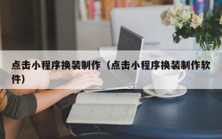 青州点击小程序换装制作（点击小程序换装制作软件）