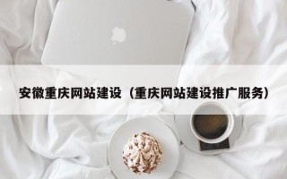 青州安徽重庆网站建设（重庆网站建设推广服务）