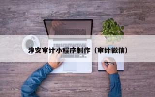 青州淳安审计小程序制作（审计微信）