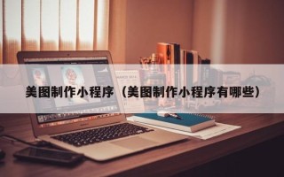 青州美图制作小程序（美图制作小程序有哪些）