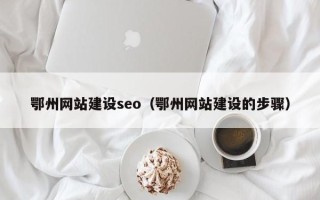 青州鄂州网站建设seo（鄂州网站建设的步骤）