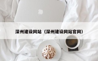 青州深州建设网站（深州建设网站官网）