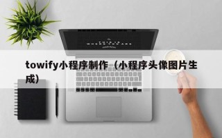 青州towify小程序制作（小程序头像图片生成）