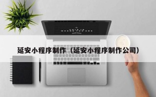 青州延安小程序制作（延安小程序制作公司）