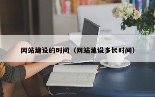 青州网站建设的时间（网站建设多长时间）